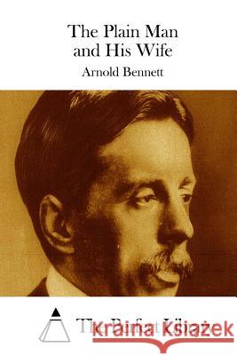 The Plain Man and His Wife Arnold Bennett The Perfect Library 9781511671682 Createspace - książka