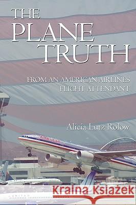 The Plane Truth From An American Airlines Flight Attendant Rolow, Alicia Lutz 9781440106552 GLOBAL AUTHORS PUBLISHERS - książka