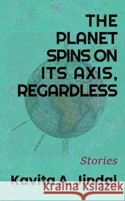 The Planet Spins On Its Axis, Regardless Kavita A. Jindal 9781947175716 Serving House Books - książka