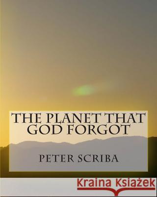 The Planet That God Forgot MR Peter C. Scriba 9781493598137 Createspace - książka