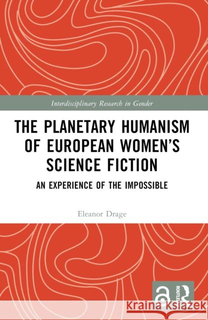 The Planetary Humanism of European Women's Science Fiction: An Experience of the Impossible Eleanor Drage 9781032503523 Routledge - książka