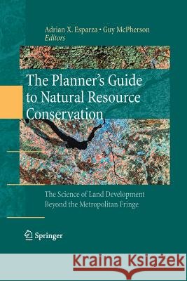 The Planner's Guide to Natural Resource Conservation:: The Science of Land Development Beyond the Metropolitan Fringe Esparza, Adrian X. 9781489984357 Springer - książka