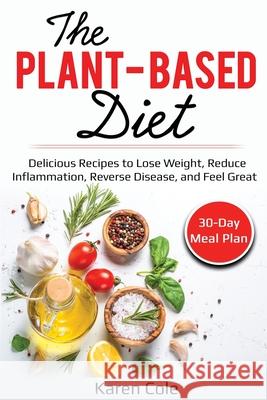 The Plant Based Diet: Delicious Recipes to Lose Weight, Reduce Inflammation, Reverse Disease, and Feel Great Karen Cole 9781087863832 Lee Digital Ltd. Liability Company - książka