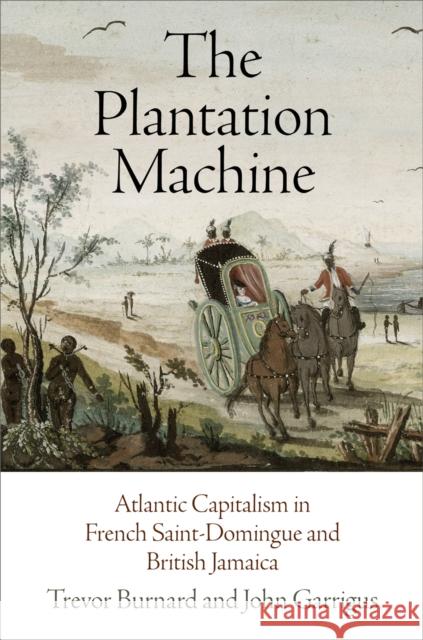 The Plantation Machine: Atlantic Capitalism in French Saint-Domingue and British Jamaica Trevor Burnard John Garrigus 9780812224238 University of Pennsylvania Press - książka