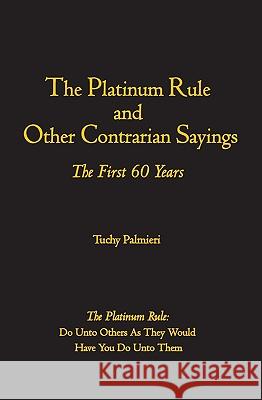 The Platinum Rule and Other Contrarian Sayings: The First 60 Years Tuchy Palmieri 9781419652042 Booksurge Publishing - książka