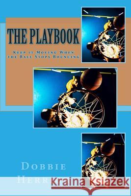 The Playbook: Keeping it moving when the ball stops bouncing Dobbie R. Herrion 9781500697075 Createspace Independent Publishing Platform - książka