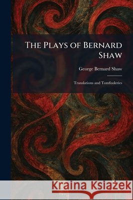 The Plays of Bernard Shaw: Translations and Tomfooleries Shaw, George Bernard 9781025352381 Tradd Street Press - książka