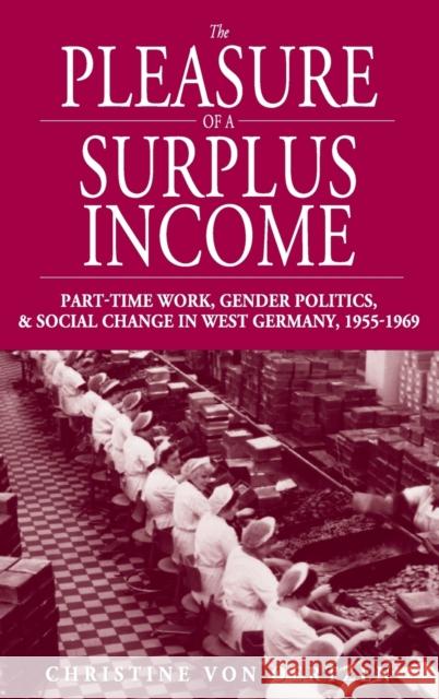 The Pleasure of a Surplus Income: Part-Time Work, Gender Politics, and Social Change in West Germany, 1955-1969 Oertzen, Christine Von 9781845451790 Berghahn Books - książka