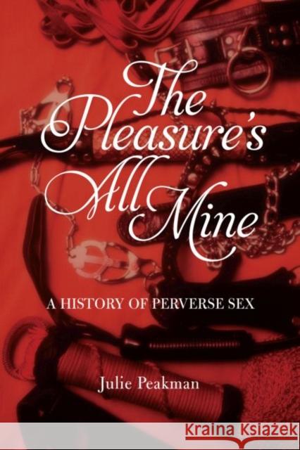 The Pleasure's All Mine: A History of Perverse Sex Peakman, Julie 9781780236759 Reaktion Books - książka