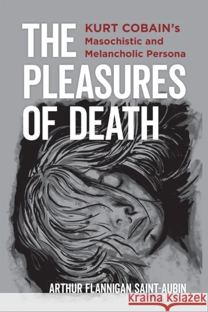 The Pleasures of Death: Kurt Cobain's Masochistic and Melancholic Persona Arthur Flannigan Saint-Aubin 9780807173497 LSU Press - książka