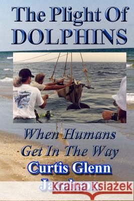 The Plight Of Dolphins: When Humans Get In The Way Jacobson, Curtis Glenn 9781499241082 Createspace - książka