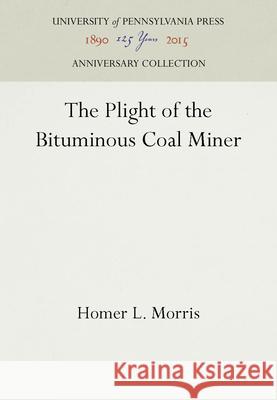The Plight of the Bituminous Coal Miner Homer L. Morris   9781512804614 University of Pennsylvania Press - książka