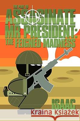 THE Plot to Assasinate Mr President: The Feigned Madness Isaac Benjamin 9781449050566 AuthorHouse - książka