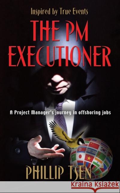 The PM Executioner: A Project Manager's Journey in Offshoring Jobs Phillip Tsen 9781634909303 Booklocker.com - książka