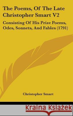 The Poems, Of The Late Christopher Smart V2: Consisting Of His Prize Poems, Odes, Sonnets, And Fables (1791) Christopher Smart 9781437432930  - książka