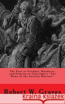 The Poet as Prophet, Wanderer, and Pilgrim in Coleridge's The Rime of the Ancient Mariner Graves, Robert W. 9781503034853 Createspace - książka
