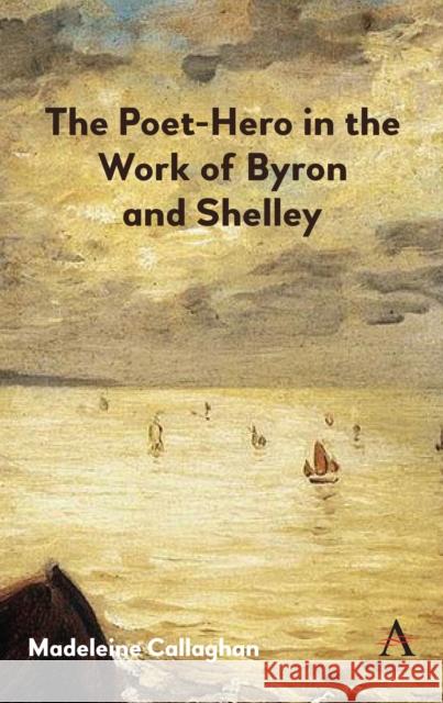 The Poet-Hero in the Work of Byron and Shelley Madeleine Callaghan 9781783088973 Anthem Press - książka