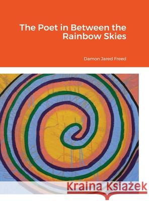 The Poet in Between the Rainbow Skies: By Damon Freed Damon Freed 9781105710469 Lulu.com - książka