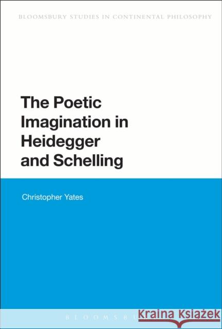 The Poetic Imagination in Heidegger and Schelling Christopher Yates 9781472508881  - książka