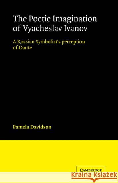 The Poetic Imagination of Vyacheslav Ivanov: A Russian Symbolist's Perception of Dante Davidson, Pamela 9780521114554 Cambridge University Press - książka