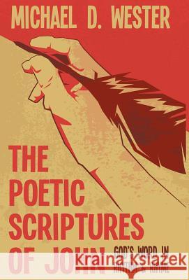 The Poetic Scriptures of John: God's Word in Rhythm & Rhyme Michael D Wester 9781512745023 WestBow Press - książka