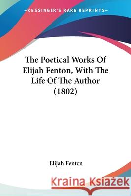 The Poetical Works Of Elijah Fenton, With The Life Of The Author (1802) Elijah Fenton 9780548702260  - książka