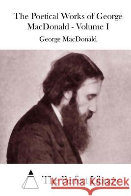 The Poetical Works of George MacDonald - Volume I George MacDonald The Perfect Library 9781512043402 Createspace - książka