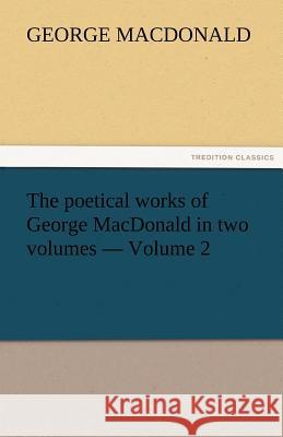 The Poetical Works of George MacDonald in Two Volumes - Volume 2 George MacDonald 9783842473171 Tredition Classics - książka