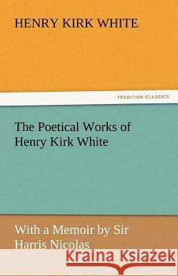 The Poetical Works of Henry Kirk White Henry Kirk White   9783842451094 tredition GmbH - książka