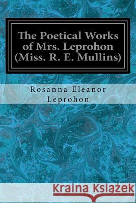 The Poetical Works of Mrs. Leprohon (Miss. R. E. Mullins) Rosanna Eleanor Leprohon 9781547250516 Createspace Independent Publishing Platform - książka