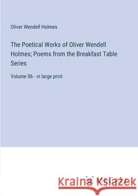 The Poetical Works of Oliver Wendell Holmes; Poems from the Breakfast Table Series: Volume 06 - in large print Oliver Wendell Holmes 9783387065725 Megali Verlag - książka
