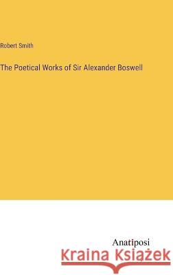 The Poetical Works of Sir Alexander Boswell Robert Smith   9783382181932 Anatiposi Verlag - książka