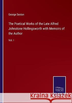 The Poetical Works of the Late Alfred Johnstone Hollingsworth with Memoirs of the Author: Vol. I George Sexton 9783375147167 Salzwasser-Verlag - książka