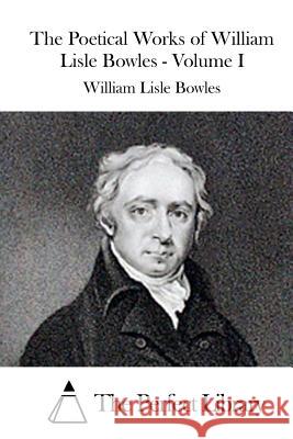 The Poetical Works of William Lisle Bowles - Volume I William Lisle Bowles The Perfect Library 9781519685384 Createspace Independent Publishing Platform - książka