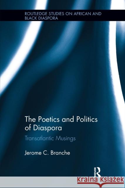 The Poetics and Politics of Diaspora: Transatlantic Musings Jerome C. Branche 9780415787949 Routledge - książka