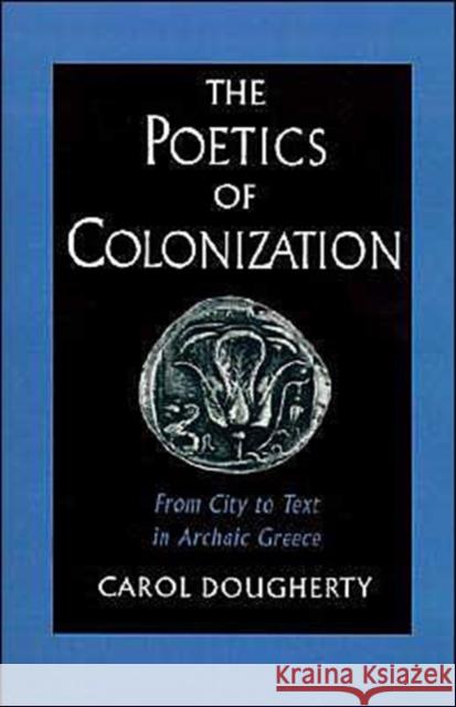 The Poetics of Colonization: From City to Text in Archaic Greece Dougherty, Carol 9780195083996 Oxford University Press - książka