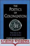 The Poetics of Colonization: From City to Text in Archaic Greece Dougherty, Carol 9780195083996 Oxford University Press