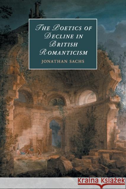 The Poetics of Decline in British Romanticism Jonathan Sachs 9781108413688 Cambridge University Press - książka