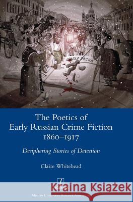 The Poetics of Early Russian Crime Fiction 1860-1917: Deciphering Stories of Detection Claire Whitehead 9781781886878 Legenda - książka