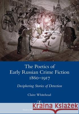 The Poetics of Early Russian Crime Fiction 1860-1917: Deciphering Stories of Detection Claire Whitehead 9781781886885 Legenda - książka