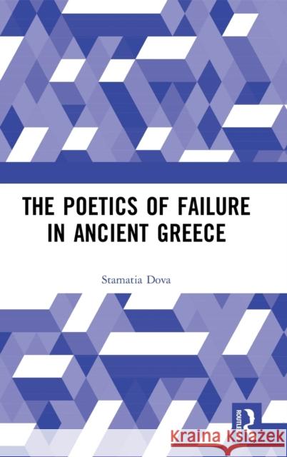 The Poetics of Failure in Ancient Greece Stamatia Dova 9781472479112 Routledge - książka