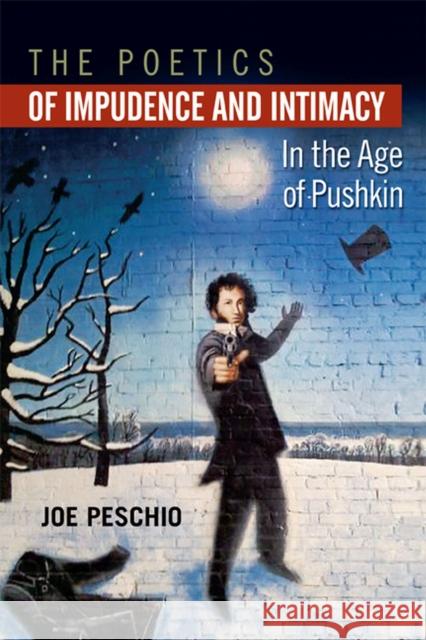 The Poetics of Impudence and Intimacy in the Age of Pushkin Joe Peschio 9780299290443  - książka