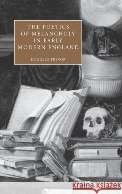 The Poetics of Melancholy in Early Modern England Douglas Trevor Stephen Orgel Anne Barton 9780521834698 Cambridge University Press - książka