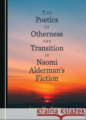 The Poetics of Otherness and Transition in Naomi Aldermanâ (Tm)S Fiction Yebra Josã(c) M. 9781527543607 Cambridge Scholars Publishing - książka
