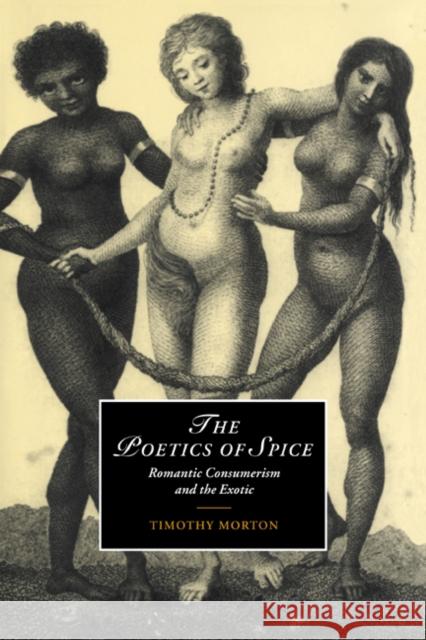 The Poetics of Spice: Romantic Consumerism and the Exotic Morton, Timothy 9780521771467 CAMBRIDGE UNIVERSITY PRESS - książka