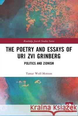 The Poetry and Essays of Uri Zvi Grinberg: Politics and Zionism Tamar Wolf-Monzon 9780367744366 Routledge - książka