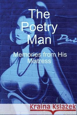 The Poetry Man Memories from His Mistress Morgan Wallace 9781365565267 Lulu.com - książka