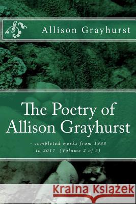 The Poetry of Allison Grayhurst: - completed works from 1988 to 2017 (Volume 2 of 5) Allison Grayhurst 9781978106642 Createspace Independent Publishing Platform - książka