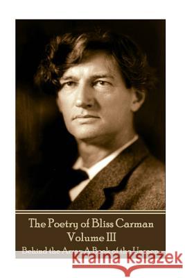 The Poetry of Bliss Carman - Volume III: Behind the Arras: A Book of the Unseen Bliss Carman 9781787372009 Portable Poetry - książka