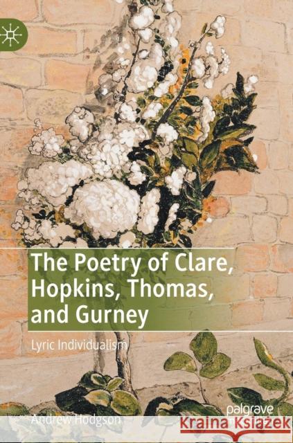 The Poetry of Clare, Hopkins, Thomas, and Gurney: Lyric Individualism Hodgson, Andrew 9783030309701 Palgrave MacMillan - książka